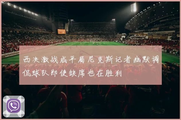 西决激战成平局尼克斯记者幽默调侃球队即使缺席也在胜利