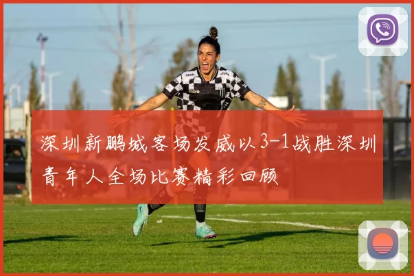 深圳新鹏城客场发威以3-1战胜深圳青年人全场比赛精彩回顾