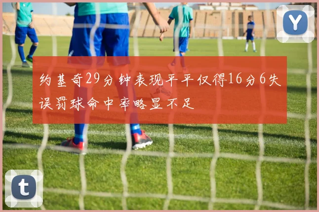 约基奇29分钟表现平平仅得16分6失误罚球命中率略显不足