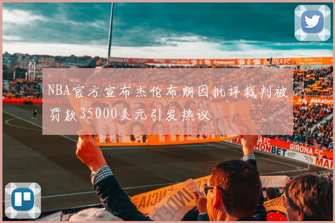 NBA官方宣布杰伦布朗因批评裁判被罚款35000美元引发热议