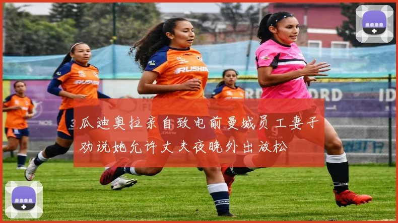瓜迪奥拉亲自致电前曼城员工妻子劝说她允许丈夫夜晚外出放松