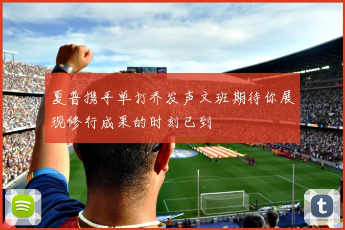 夏普携手单打乔发声文班期待你展现修行成果的时刻已到