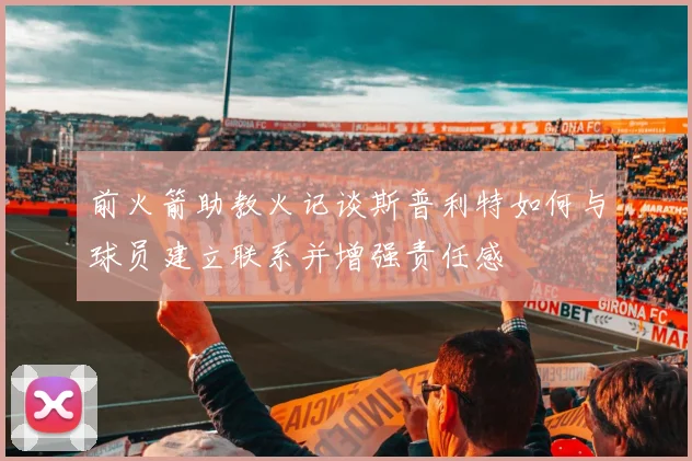 前火箭助教火记谈斯普利特如何与球员建立联系并增强责任感