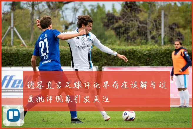德容直言足球评论界存在误解与过度批评现象引发关注